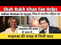 Shah Rukh Khan Fan Helps Indian Woman in Egypt| मिस्र में भारतीय महिला को शाहरुख़ की वजह से मिली मदद