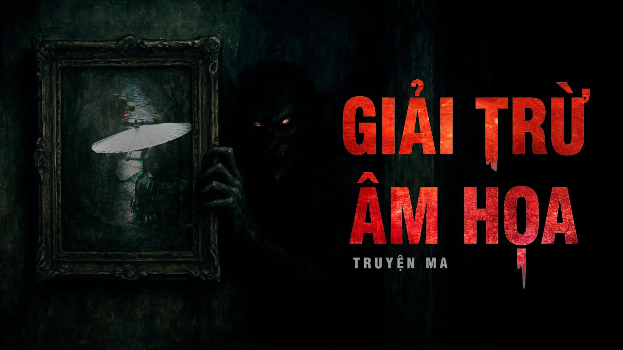 Truyện ma Nguyễn Huy kể : GIẢI TRỪ ÂM HỌA