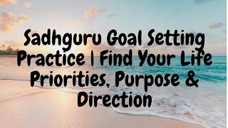 Sadhguru Goal Setting Practice | Find Your Life Priorities, Purpose &amp; Direction