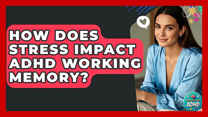 How Does Stress Impact ADHD Working Memory? - Managing Your ADHD