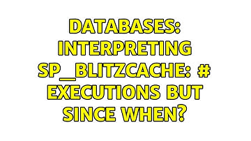 Databases: Interpreting sp_BlitzCache: # Executions but since when?