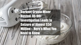 Full Darknet Crypto Mixer Busted: US DOJ Investigation Leads to Seizure of Almost $50 Million – Here's News