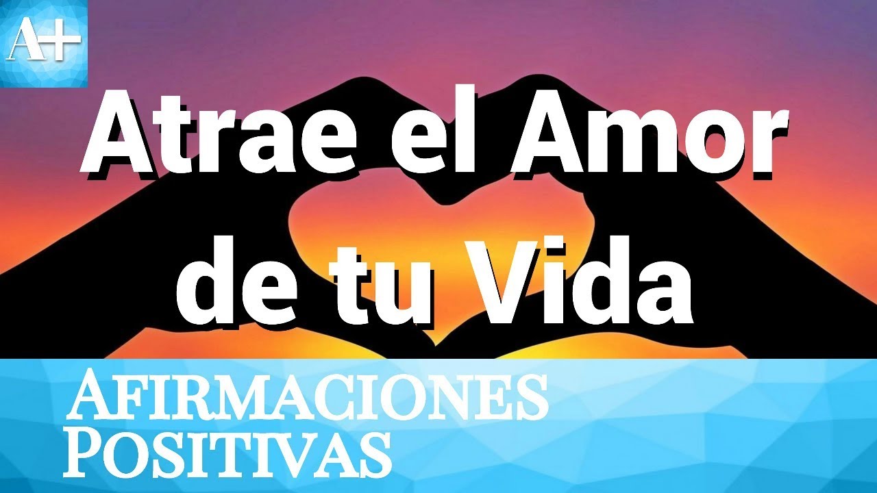 Ley de Atracción ATRAE EL AMOR DE TU VIDA | Afirmaciones Positivas para ...