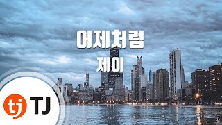 Video thumbnail of "[TJ노래방] 어제처럼 - 제이 / TJ Karaoke"