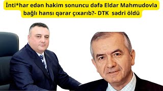 İnti*har edən hakim sonuncu dəfə Eldar Mahmudovla bağlı hansı qərar çıxarıb?- DTK sədri öldü