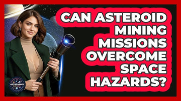 Can Asteroid Mining Missions Overcome Space Hazards? - Astronomy Made Simple