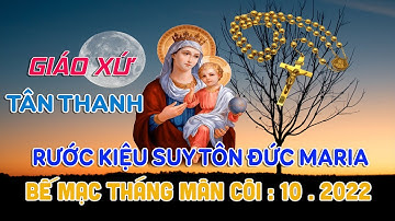 GIÁO XỨ TÂN THANH RƯỚC KIỆU SUY TÔN ĐỨC MARIA, BẾ MẠC THÁNG MÂN CÔI - 10. 2022