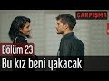 Çarpışma 23. Bölüm - Bu Kız Beni Yakacak