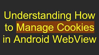 Understanding How to Manage Cookies in Android WebView