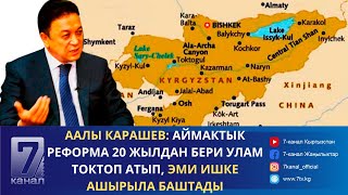 Аалы Карашев: Аймактык реформа 20 жылдан бери улам токтоп атып, эми ишке ашырыла баштады