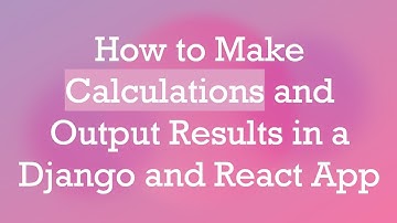 How to Make Calculations and Output Results in a Django and React App
