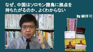 なぜ、中国はソロモン諸島に拠点を持ちたがるのか、よくわからない　by榊淳司