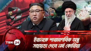 ইরানকে পারমাণবিক অস্ত্র সহায়তা দেবে নর্থ কোরিয়া | TBN24 NEWS | Iran | North Korea | Kim Jong Un