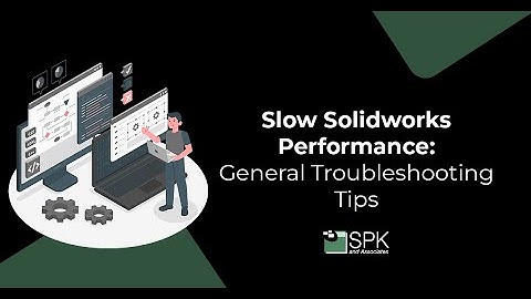 Slow SolidWorks Performance:  General Troubleshooting Tips