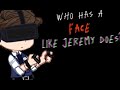 Who has a face like jeremy does gcfnafhwsb