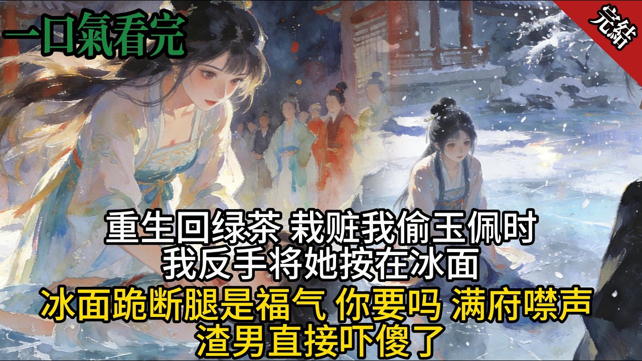 重生回綠茶 栽贓我偷玉佩時，我反手將她按在冰面「冰面跪斷腿是福氣 你要嗎？」滿府噤聲 渣男直接嚇傻了...