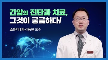 [간암의 모든 것] 간암의 진단과 치료, 그것이 궁금하다 ! | 소화기내과 신동현 교수