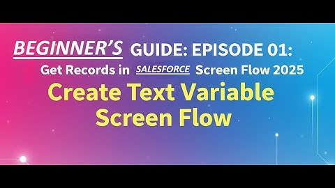 BEGINNER’S GUIDE: EPISODE 01: Create Text Variable + Get Records in Salesforce Screen Flow 2025