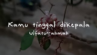 Kamu tinggal dikepala - Ulfaturrahmah - Lirik AngSibak lagu Gagal Move On