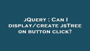 jQuery : Can I display/create jsTree on button click?