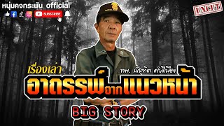 Big story | เรื่องเล่า อาถรรพ์จากแนวหน้า | ทพ. บัณฑิต คำสีเมือง UNCUT