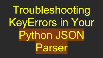 Troubleshooting KeyErrors in Your Python JSON Parser