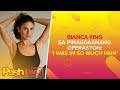Bianca King sa pinagdaanang operasyon: ‘I was in so much pain’ | PUSH Daily