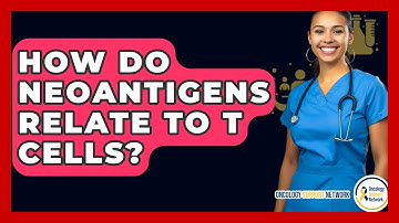 How Do Neoantigens Relate To T Cells? - Oncology Support Network