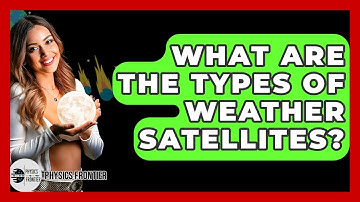 What Are The Types Of Weather Satellites? - Physics Frontier