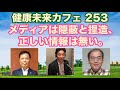 🔴メディアは隠蔽と捏造、正しい情報は無い。|健康未来カフェ 253