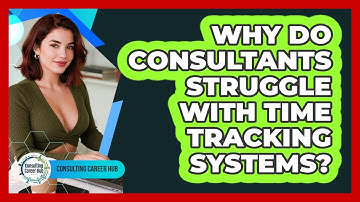 Why Do Consultants Struggle With Time Tracking Systems? - Consulting Career Hub