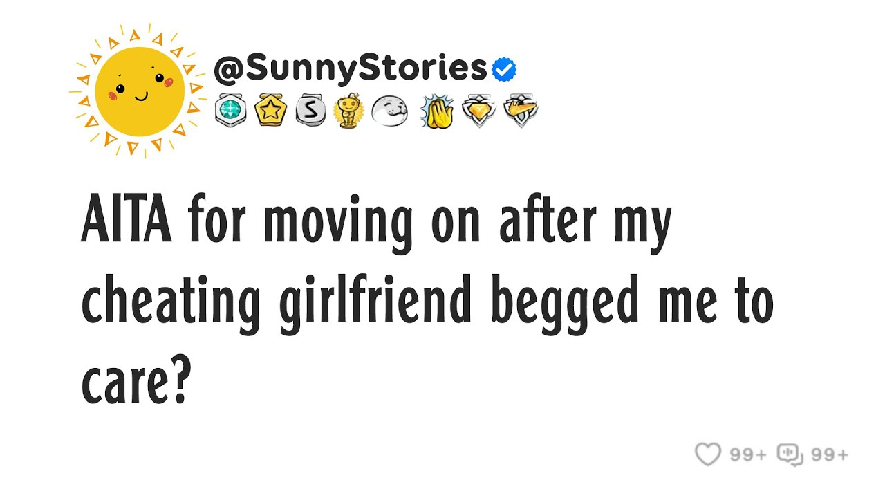 AITA for moving on after my cheating girlfriend begged me to care?