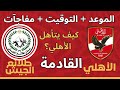 موعد مباراة الأهلي القادمة ضد طلائع الجيش في الجولة الأخيرة من كأس عاصمة مصر فرص تأهل الأهلي كاملة 