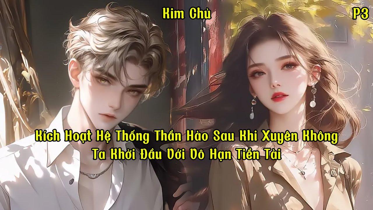 Kích Hoạt Hệ Thống Thần Hào Sau Khi Xuyên Không, Ta Khởi Đầu Với Vô Hạn Tiền Tài | Phần 3 | Kim Chủ