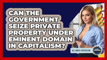 Can The Government Seize Private Property Under Eminent Domain In Capitalism? - All About Capitalism