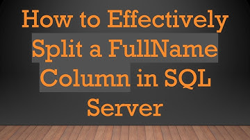 How to Effectively Split a FullName Column in SQL Server