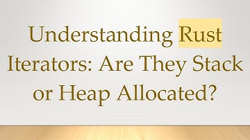 Understanding Rust Iterators: Are They Stack or Heap Allocated?