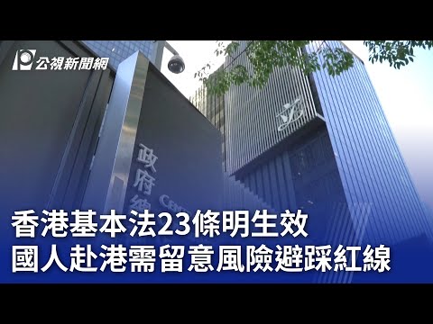 香港基本法23條明生效 國人赴港需留意風險避踩紅線｜20240322 公視晚間新聞