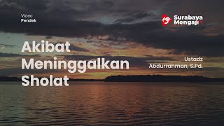 Akibat Meninggalkan Sholat - Ustadz Abdurrahman, S.Pd.
