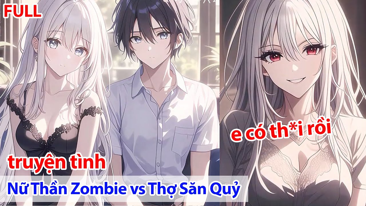 FULL Nữ Thần Tôi Yêu 10 Năm Theo Tôi Về Nhà, Chỉ Có Điều Cô Ấy Là Zombie ~ Xinh Nên Tôi Hốt Về