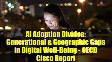AI Adoption Divides: Generational & Geographic Gaps in Digital Well-Being - OECD Cisco Report