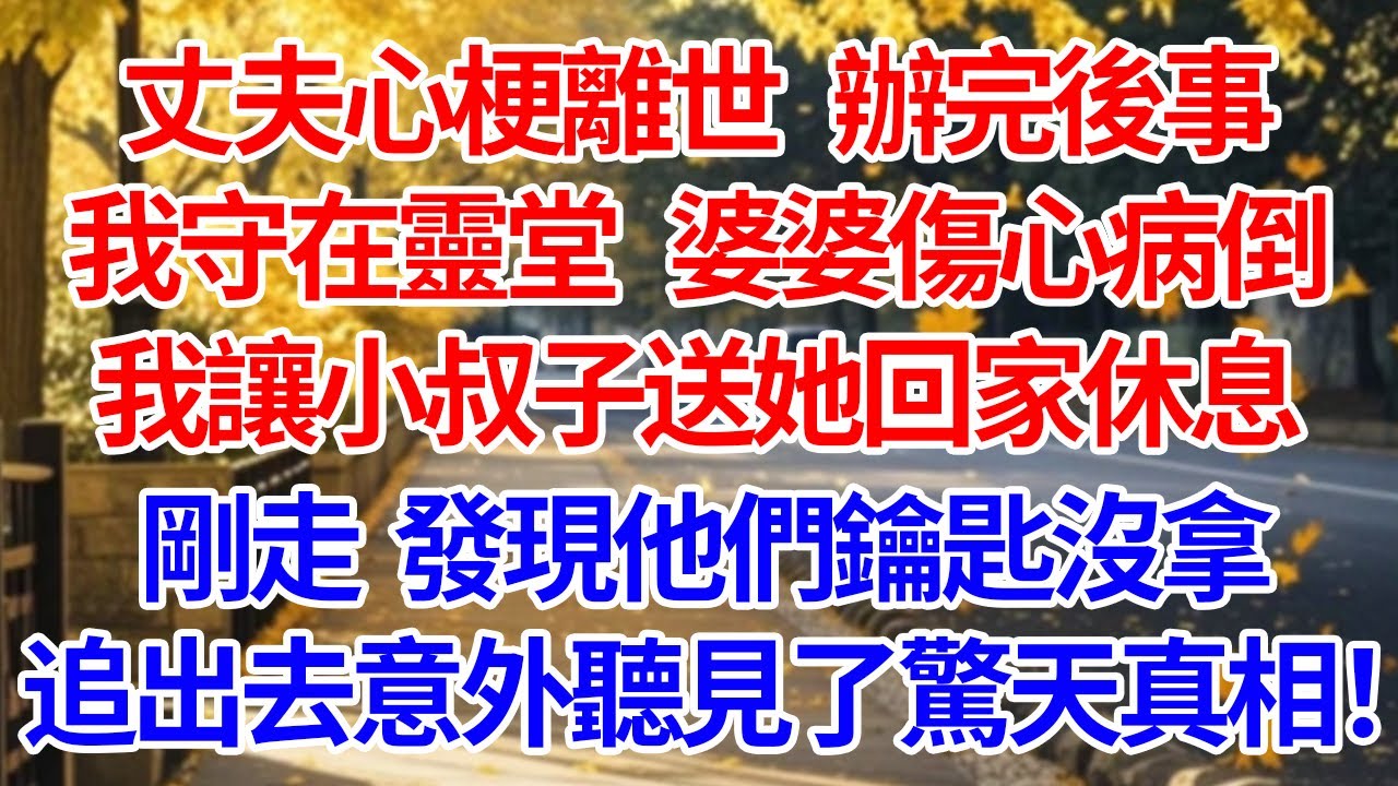丈夫心梗離世，辦完後事我守在靈堂。婆婆傷心病倒，我讓小叔子送她回家休息。剛走發現他們鑰匙沒拿，追出去意外聽見了驚天真相！#情感 #人生感悟 #情感故事 #為人處世 #故事