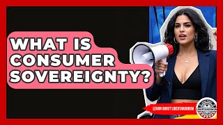 What Is Consumer Sovereignty? - Learn About Libertarianism