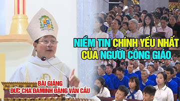 NIỀM TIN CHÍNH YẾU NHẤT CỦA NGƯỜI CÔNG GIÁO l BÀI GIẢNG CỰC HAY CỦA ĐỨC CHA ĐAMINH ĐẶNG VĂN CẦU