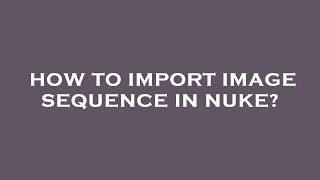 How to import image sequence in nuke?