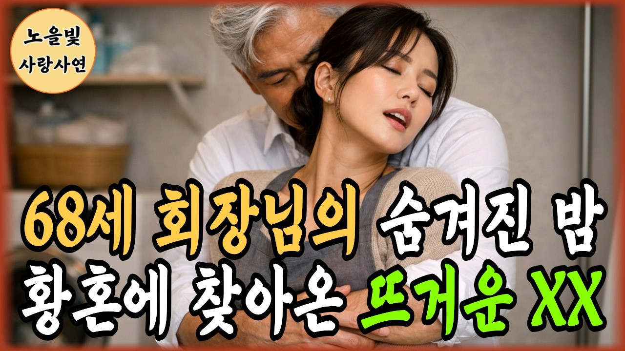 재벌 회장님의 은밀한 밤, 가정부와 뜨거운 사랑의 진실ㅣ노후사연ㅣ황혼연애