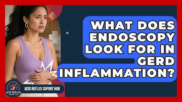 What Does Endoscopy Look For In GERD Inflammation? - Acid Reflux Support Hub