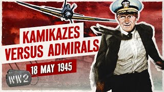 Week 299  Kamikazes versus Admirals!  May 18, 1945