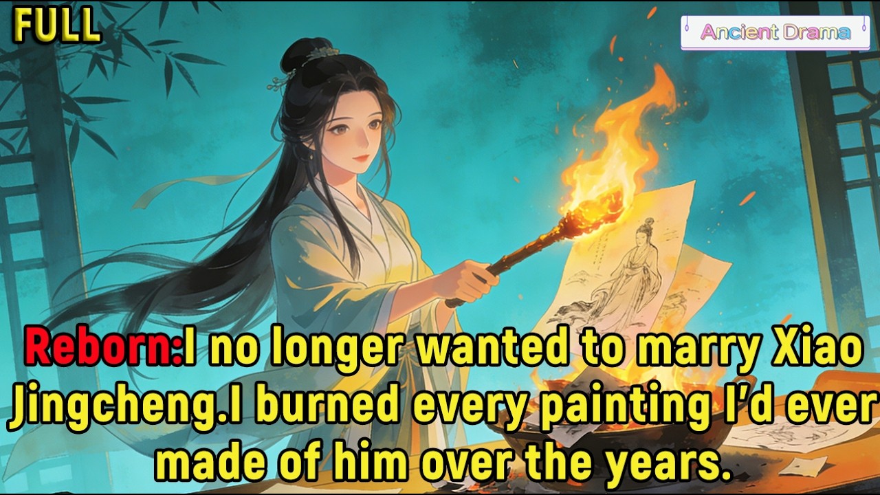 Reborn:I no longer wanted to marry Xiao Jingcheng.I burned every painting I’d ever made of him...