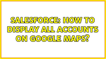 Salesforce: How to display all accounts on google maps?